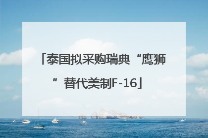 泰国拟采购瑞典“鹰狮”替代美制F-16
